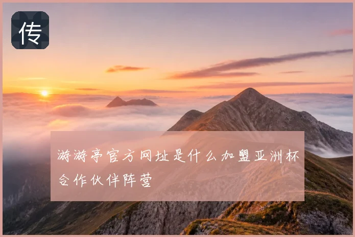 游游亭官方网址是什么加盟亚洲杯合作伙伴阵营