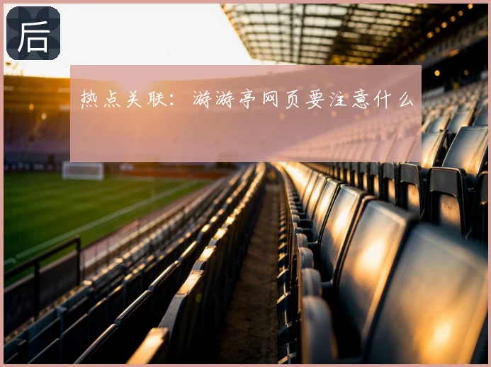 热点关联：游游亭网页要注意什么
