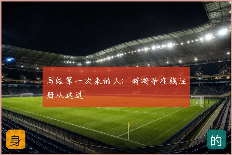 写给第一次来的人：游游亭在线注册从这进