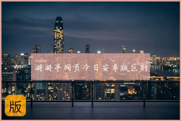 游游亭网页今日安卓版区别