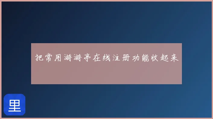 把常用游游亭在线注册功能收起来